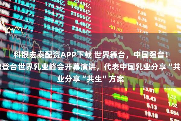 科银宏泰配资APP下载 世界舞台，中国强音！飞鹤受邀登台世界乳业峰会开幕演讲，代表中国乳业分享“共生”方案