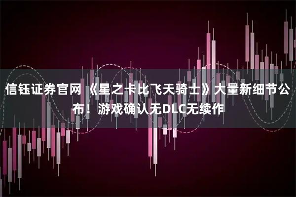 信钰证券官网 《星之卡比飞天骑士》大量新细节公布！游戏确认无DLC无续作