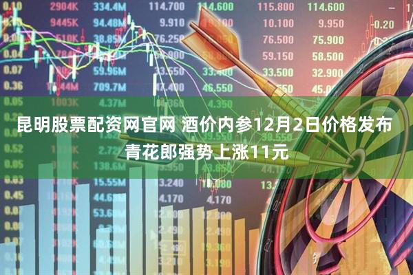 昆明股票配资网官网 酒价内参12月2日价格发布 青花郎强势上涨11元