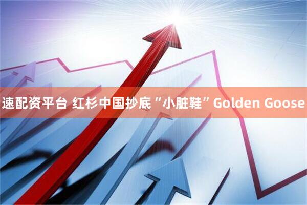 速配资平台 红杉中国抄底“小脏鞋”Golden Goose
